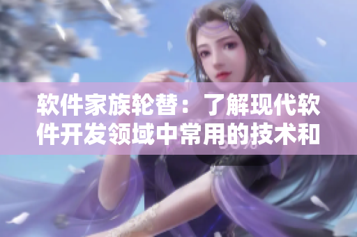 軟件家族輪替：了解現(xiàn)代軟件開發(fā)領域中常用的技術和工具
