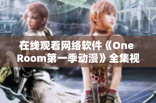 在線觀看網(wǎng)絡軟件《One Room第一季動漫》全集視頻教程分享