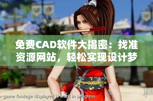 免費(fèi)CAD軟件大揭密：找準(zhǔn)資源網(wǎng)站，輕松實(shí)現(xiàn)設(shè)計(jì)夢(mèng)想