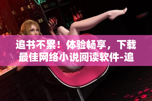 追書不累！體驗暢享，下載最佳網絡小說閱讀軟件-追書大師