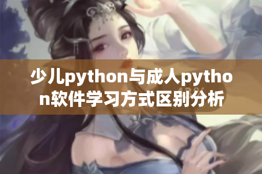 少兒python與成人python軟件學(xué)習(xí)方式區(qū)別分析