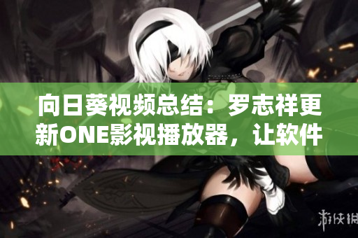 向日葵視頻總結(jié)：羅志祥更新ONE影視播放器，讓軟件播放更穩(wěn)定流暢