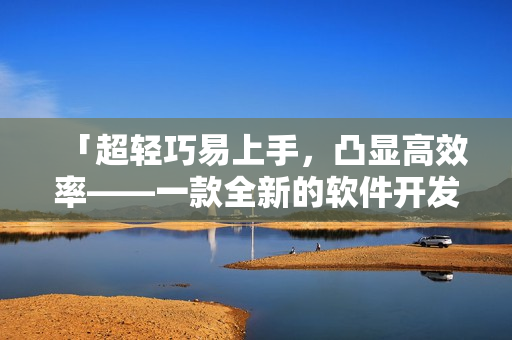 「超輕巧易上手，凸顯高效率——一款全新的軟件開發(fā)者必備工具」