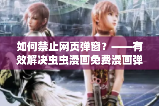 如何禁止網(wǎng)頁彈窗？——有效解決蟲蟲漫畫免費(fèi)漫畫彈窗問題