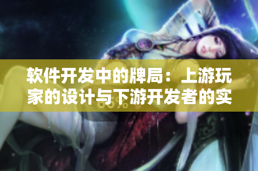 軟件開(kāi)發(fā)中的牌局：上游玩家的設(shè)計(jì)與下游開(kāi)發(fā)者的實(shí)現(xiàn)