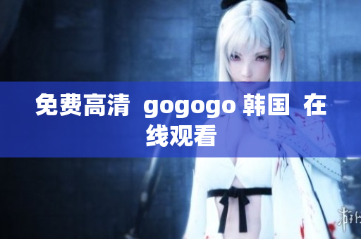 免費(fèi)高清  gogogo 韓國  在線觀看