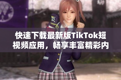 快速下載最新版TikTok短視頻應(yīng)用，暢享豐富精彩內(nèi)容！