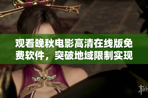 觀看晚秋電影高清在線版免費軟件，突破地域限制實現(xiàn)在線播放
