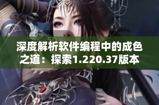 深度解析軟件編程中的成色之道：探索1.220.37版本有何新進(jìn)展