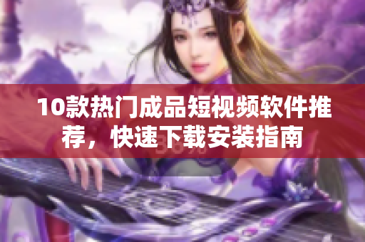 10款熱門成品短視頻軟件推薦，快速下載安裝指南