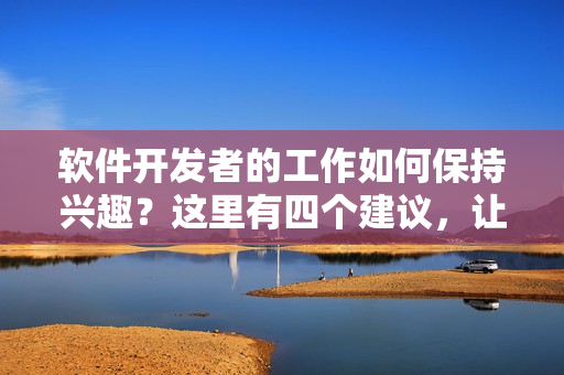 軟件開發(fā)者的工作如何保持興趣？這里有四個建議，讓你愛上編程