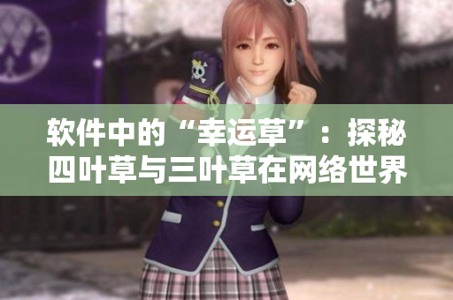 軟件中的“幸運草”：探秘四葉草與三葉草在網(wǎng)絡(luò)世界的奧秘