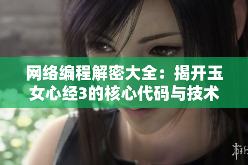 網絡編程解密大全：揭開玉女心經3的核心代碼與技術實現