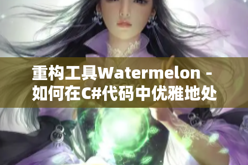 重構(gòu)工具Watermelon - 如何在C#代碼中優(yōu)雅地處理異常？