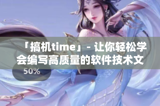 「搞機(jī)time」- 讓你輕松學(xué)會(huì)編寫高質(zhì)量的軟件技術(shù)文章！