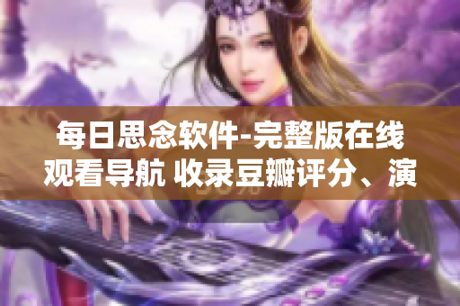 每日思念軟件-完整版在線觀看導(dǎo)航 收錄豆瓣評(píng)分、演員陣容等介紹