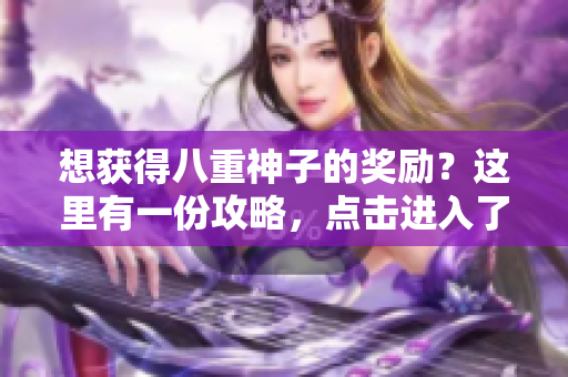 想獲得八重神子的獎勵？這里有一份攻略，點擊進入了解！
