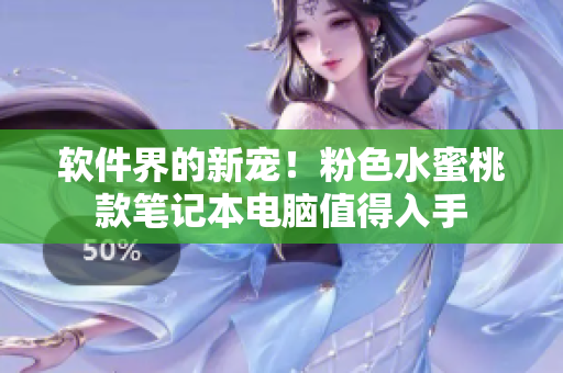 軟件界的新寵！粉色水蜜桃款筆記本電腦值得入手