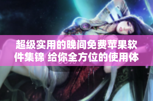 超級實(shí)用的晚間免費(fèi)蘋果軟件集錦 給你全方位的使用體驗(yàn)