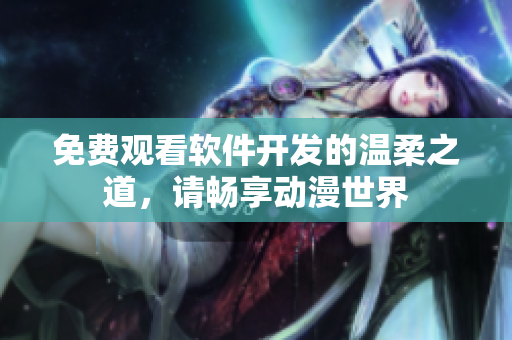 免費觀看軟件開發(fā)的溫柔之道，請暢享動漫世界