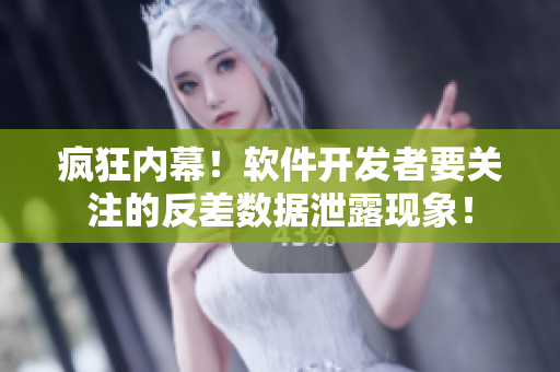 瘋狂內(nèi)幕！軟件開發(fā)者要關(guān)注的反差數(shù)據(jù)泄露現(xiàn)象！