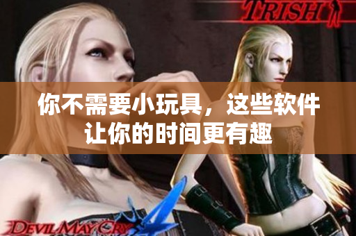 你不需要小玩具，這些軟件讓你的時(shí)間更有趣