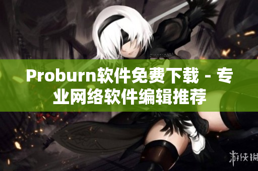 Proburn軟件免費(fèi)下載 - 專業(yè)網(wǎng)絡(luò)軟件編輯推薦
