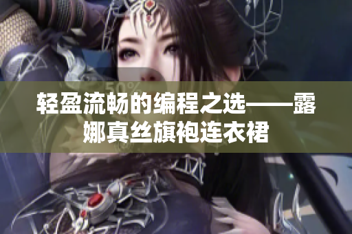 輕盈流暢的編程之選——露娜真絲旗袍連衣裙