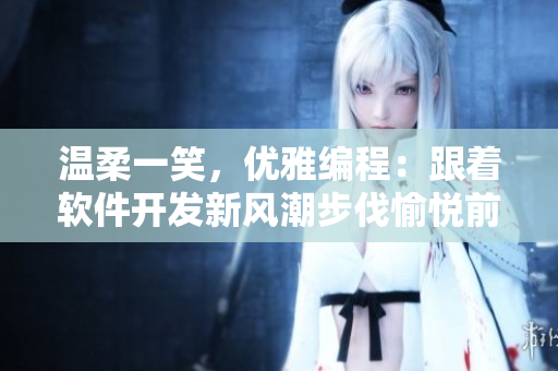 溫柔一笑，優(yōu)雅編程：跟著軟件開發(fā)新風(fēng)潮步伐愉悅前行