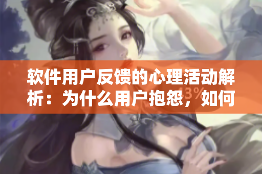 軟件用戶反饋的心理活動解析：為什么用戶抱怨，如何解決？