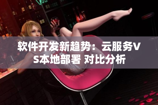 軟件開發(fā)新趨勢：云服務(wù)VS本地部署 對比分析