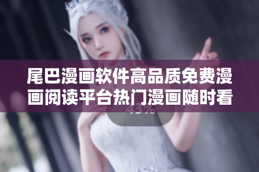 尾巴漫畫軟件高品質(zhì)免費漫畫閱讀平臺熱門漫畫隨時看