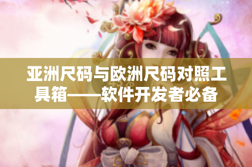亞洲尺碼與歐洲尺碼對(duì)照工具箱——軟件開(kāi)發(fā)者必備
