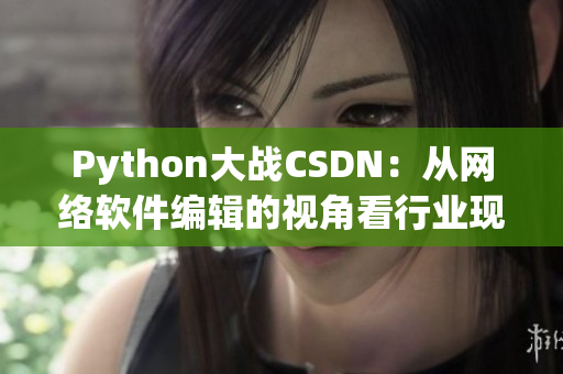 Python大戰(zhàn)CSDN：從網(wǎng)絡(luò)軟件編輯的視角看行業(yè)現(xiàn)狀與發(fā)展趨勢