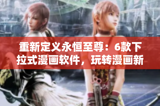 重新定義永恒至尊：6款下拉式漫畫軟件，玩轉(zhuǎn)漫畫新時代！