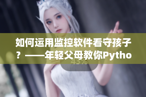 如何運(yùn)用監(jiān)控軟件看守孩子？——年輕父母教你Python監(jiān)控小孩睡眠狀態(tài)