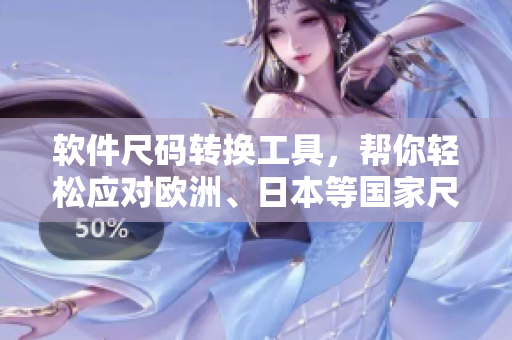 軟件尺碼轉(zhuǎn)換工具，幫你輕松應(yīng)對歐洲、日本等國家尺碼，提高開發(fā)效率！