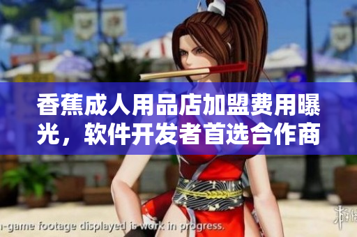 香蕉成人用品店加盟費(fèi)用曝光，軟件開(kāi)發(fā)者首選合作商機(jī)