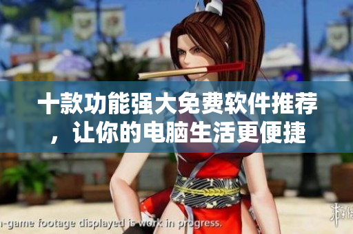 十款功能強(qiáng)大免費(fèi)軟件推薦，讓你的電腦生活更便捷