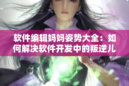 軟件編輯媽媽姿勢大全：如何解決軟件開發(fā)中的叛逆兒子式暴躁？