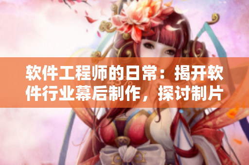 軟件工程師的日常：揭開(kāi)軟件行業(yè)幕后制作，探討制片廠式開(kāi)發(fā)流程