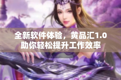 全新軟件體驗，黃品匯1.0助你輕松提升工作效率