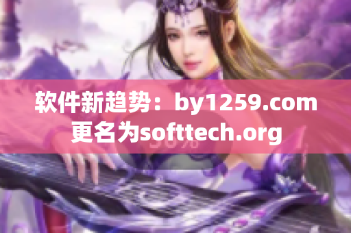 軟件新趨勢：by1259.com更名為softtech.org