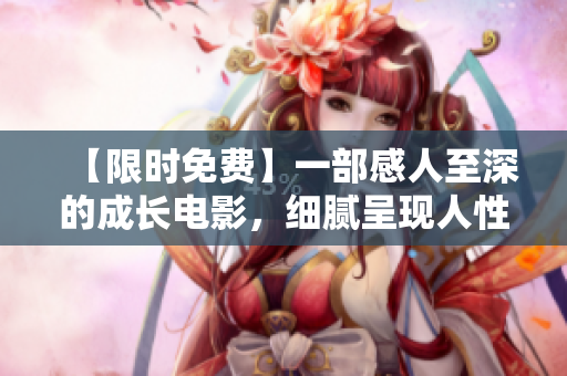 【限時免費】一部感人至深的成長電影，細膩呈現(xiàn)人性之美！