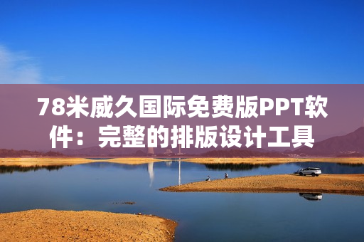78米威久國(guó)際免費(fèi)版PPT軟件：完整的排版設(shè)計(jì)工具
