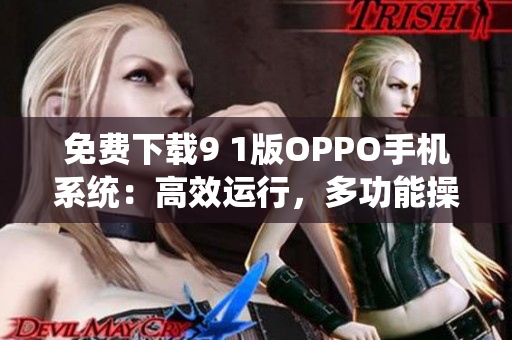 免費(fèi)下載9 1版OPPO手機(jī)系統(tǒng)：高效運(yùn)行，多功能操作