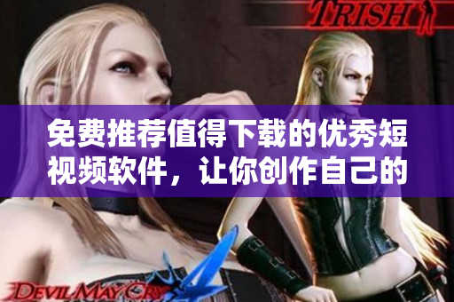 免費推薦值得下載的優(yōu)秀短視頻軟件，讓你創(chuàng)作自己的夢想視頻！