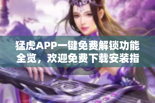猛虎APP一鍵免費解鎖功能全覽，歡迎免費下載安裝指南