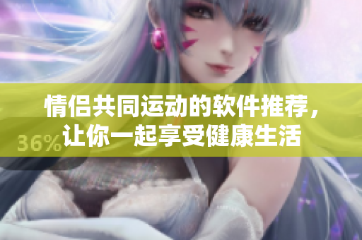 情侶共同運(yùn)動(dòng)的軟件推薦，讓你一起享受健康生活