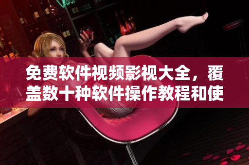 免費(fèi)軟件視頻影視大全，覆蓋數(shù)十種軟件操作教程和使用技巧！